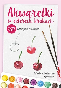 Akwarelki w czterech krokach. 150 łatwych wzorów Akwarelki w czterech krokach. 150 łatwych wzorów