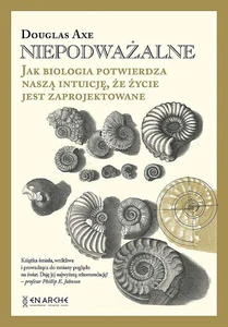 Niepodważalne Jak biologia potwierdza naszą intuicję, że życie jest zaprojektowane Niepodważalne Jak biologia potwierdza naszą intuicję, że życie jest zaprojektowane