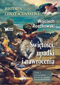 Historia chrześcijaństwa Świętości, upadki i nawrócenia Tom 1 Od narodzin Jezusa do upadku Konstantynopola