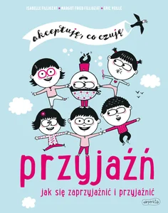 Przyjaźń. Jak się zaprzyjaźnić i przyjaźnić. Akceptuję, co czuję Przyjaźń. Jak się zaprzyjaźnić i przyjaźnić. Akceptuję, co czuję