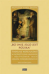 „Bo imię jego jest Polska” Tadeusz Kościuszko w patriotycznej legendzie i politycznym micie czasów porozbiorowych