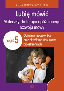 Lubię mówić Materiały do terapii opóźnionego rozwoju mowy Część 5 Odmiana rzeczownika oraz określanie stosunków przestrzennych Lubię mówić Materiały do terapii opóźnionego rozwoju mowy Część 5 Odmiana rzeczownika oraz określanie stosunków przestrzennych