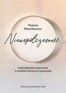 Niewspółczesność Doświadczenie temporalne w polskiej literaturze najnowsze Niewspółczesność Doświadczenie temporalne w polskiej literaturze najnowsze