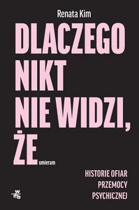 Dlaczego nikt nie widzi że umieram Historia ofiar przemocy psychicznej Dlaczego nikt nie widzi że umieram Historia ofiar przemocy psychicznej