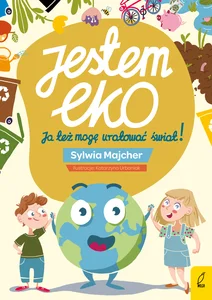 Jestem EKO Ja też mogę uratować świat! Jestem EKO Ja też mogę uratować świat!