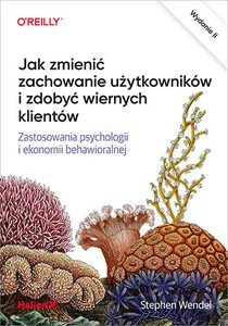 Jak zmienić zachowanie użytkowników i zdobyć wiernych klientów Zastosowania psychologii i ekonomii behawioralnej