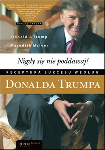 Nigdy się nie poddawaj! Receptura sukcesu Donald Trump Nigdy się nie poddawaj! Receptura sukcesu Donald Trump
