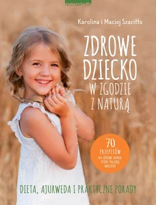 Zdrowe dziecko w zgodzie z naturą 70 przepisów na zdrowe dania, które polubią maluchy Zdrowe dziecko w zgodzie z naturą 70 przepisów na zdrowe dania, które polubią maluchy