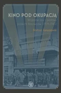 Kino pod okupacją Wojenne losy i postawy polskich filmowców (1939-1945)