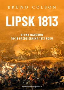 Lipsk 1813. Bitwa Narodów 16-19 października 1813 roku Lipsk 1813. Bitwa Narodów 16-19 października 1813 roku