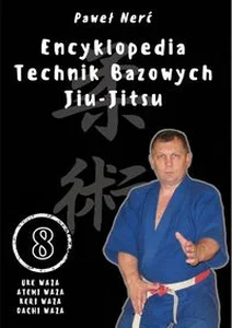 Encyklopedia technik bazowych Jiu-Jitsu. Tom 8 Uke Waza, Atemi Waza, Keri Waza, Dachi Waza Encyklopedia technik bazowych Jiu-Jitsu. Tom 8 Uke Waza, Atemi Waza, Keri Waza, Dachi Waza