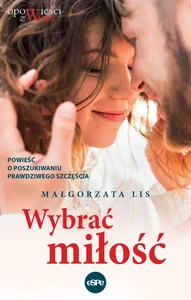 Wybrać miłość Powieść o poszukiwaniu prawdziwego szczęścia Wybrać miłość Powieść o poszukiwaniu prawdziwego szczęścia