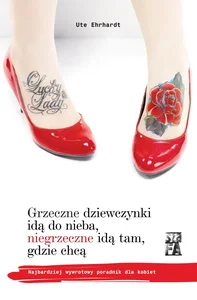 Grzeczne dziewczynki idą do nieba, niegrzeczne idą tam, gdzie chcą Najbardziej wywrotowy poradnik dla kobiet