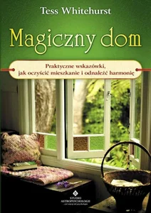 Magiczny dom. Praktyczne wskazówki, jak oczyścić mieszkanie i odnaleźć harmonię Magiczny dom. Praktyczne wskazówki, jak oczyścić mieszkanie i odnaleźć harmonię