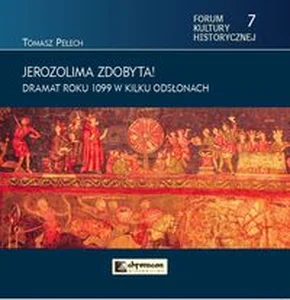 Jerozolima zdobyta! Dramat roku 1099 w kilku odsłonach