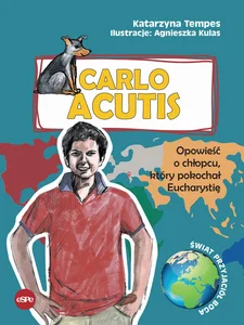 Carlo Acutis Opowieść o chłopcu, który pokochał Eucharystię