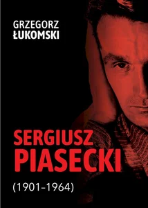 Sergiusz Piasecki (1901-1964) Przestrzenie wolności antykomunisty ideowego. Studium historyczne Sergiusz Piasecki (1901-1964) Przestrzenie wolności antykomunisty ideowego. Studium historyczne