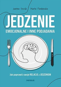 Jedzenie emocjonalne i inne podjadania Jak poprawić swoje relacje z jedzeniem