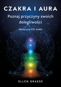 Czakra i aura. Poznaj przyczyny swoich dolegliwości. Medycyna XXI wieku