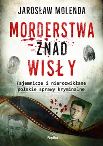 Morderstwa znad Wisły Tajemnicze i nierozwikłane polskie sprawy kryminalne Morderstwa znad Wisły Tajemnicze i nierozwikłane polskie sprawy kryminalne