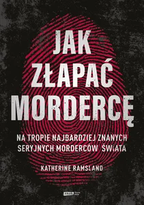 Jak złapać mordercę Na tropie najbardziej znanych seryjnych morderców świata