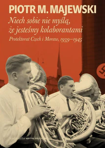 Niech sobie nie myślą że jesteśmy kolaborantami Protektorat Czech i Moraw, 1939-1945 Niech sobie nie myślą że jesteśmy kolaborantami Protektorat Czech i Moraw, 1939-1945
