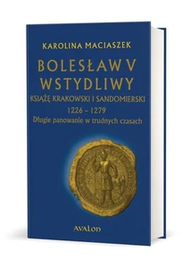 Bolesław V Wstydliwy Książę krakowski i sandomierski 1226-1279 Długie panowanie w trudnych czasach Bolesław V Wstydliwy Książę krakowski i sandomierski 1226-1279 Długie panowanie w trudnych czasach