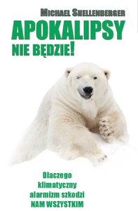 Apokalipsy Nie Będzie! Dlaczego klimatyczny alarmizm szkodzi nam wszystkim?