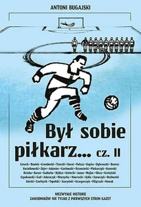Był sobie piłkarz Część 2 Niezwykłe historie zawodników nie tylko z pierwszych stron gazet