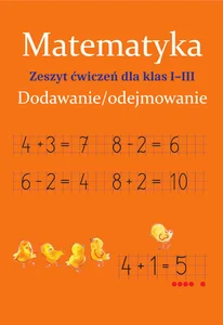 Matematyka Dodawanie i odejmowanie Zeszyt ćwiczeń dla klas 1-3 Matematyka Dodawanie i odejmowanie Zeszyt ćwiczeń dla klas 1-3