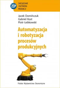 Automatyzacja i robotyzacja procesów produkcyjnych Automatyzacja i robotyzacja procesów produkcyjnych