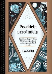 Przeklęte przedmioty Osobliwe, ale prawdziwe historie o najbardziej niesławnych obiektach świata
