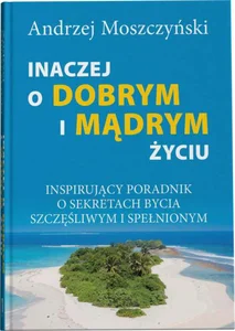 Inaczej o dobrym i mądrym życiu Inspirujący poradnik o sekretach bycia szczęśliwym