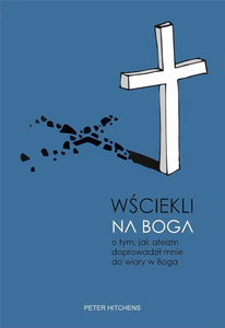 Wściekli na Boga O tym, jak ateizm doprowadził mnie do wiary w Boga