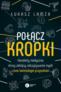 Połącz kropki Nanoboty medyczne, drony zabójcy, odczytywanie myśli i inne technologie przyszłości Połącz kropki Nanoboty medyczne, drony zabójcy, odczytywanie myśli i inne technologie przyszłości