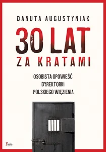 30 lat za kratami Osobista opowieść dyrektorki polskiego więzienia 30 lat za kratami Osobista opowieść dyrektorki polskiego więzienia