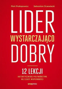 Lider wystarczająco dobry 12 lekcji autentycznego przywództwa na czasy niepewności