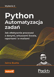 Python Automatyzacja zadań. Jak efektywnie pracować z danymi, arkuszami Excela, raportami i e-maila Python Automatyzacja zadań. Jak efektywnie pracować z danymi, arkuszami Excela, raportami i e-maila