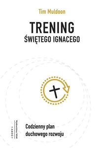 Trening świętego Ignacego Codzienny plan duchowego rozwoju Trening świętego Ignacego Codzienny plan duchowego rozwoju