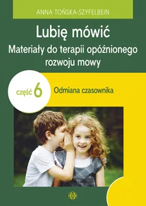 Lubię mówić Materiały do terapii opóźnionego rozwoju mowy Część 6: Odmiana czasownika Lubię mówić Materiały do terapii opóźnionego rozwoju mowy Część 6: Odmiana czasownika