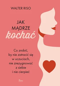 Jak mądrze kochać Co zrobić, by nie zatracić się w uczuciach, nie zrezygnować z siebie i nie cierpieć Jak mądrze kochać Co zrobić, by nie zatracić się w uczuciach, nie zrezygnować z siebie i nie cierpieć