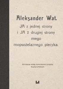 Aleksander Wat JA z jednej strony i JA z drugiej strony mego mopsożelaznego piecyka Aleksander Wat JA z jednej strony i JA z drugiej strony mego mopsożelaznego piecyka