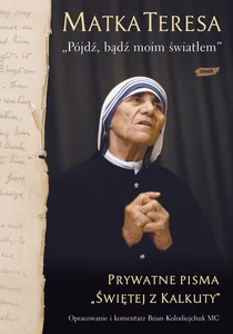 Pójdź, bądź moim światłem Prywatne pisma „Świętej z Kalkuty”