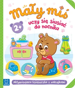 Mały miś uczy się siusiać do nocnika Aktywizująca książeczka z naklejkami 2+