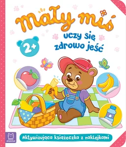 Mały miś uczy się zdrowo jeść Aktywizująca książeczka z naklejkami 2+