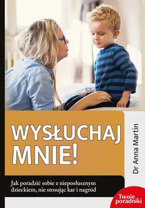Wysłuchaj mnie Jak poradzić sobie z nieposłusznym dzieckiem nie stosując kar i nagród