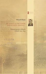 Nie wiemy co przyniesie nam kolejna godzina... Dziennik pisany w ukryciu w latach 1943-1944