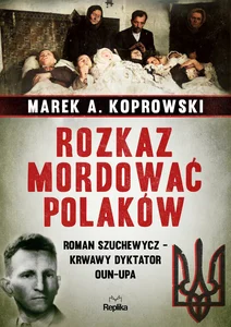 Rozkaz mordować Polaków Roman Szuchewycz - krwawy dyktator OUN-UPA Rozkaz mordować Polaków Roman Szuchewycz - krwawy dyktator OUN-UPA