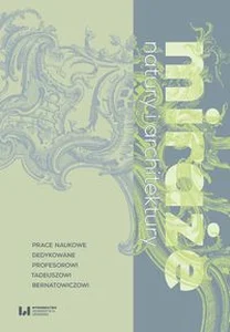 Miraże natury i architektury Prace naukowe dedykowane Profesorowi Tadeuszowi Bernatowiczowi