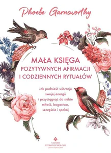 Mała księga pozytywnych afirmacji i codziennych rytuałów Mała księga pozytywnych afirmacji i codziennych rytuałów